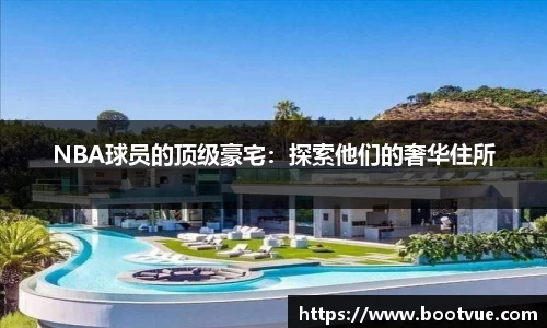 NBA球员的顶级豪宅：探索他们的奢华住所