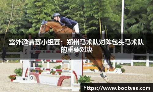 室外邀请赛小组赛：郑州马术队对阵包头马术队的重要对决