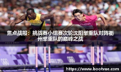 焦点战报：挑战赛小组赛次轮沈阳举重队对阵衢州举重队的巅峰之战