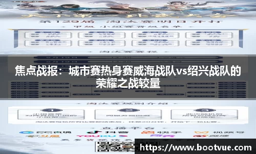 焦点战报：城市赛热身赛威海战队vs绍兴战队的荣耀之战较量