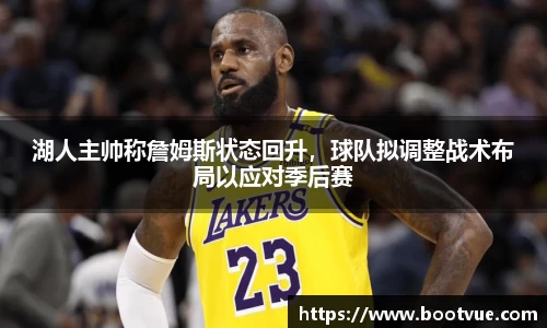 湖人主帅称詹姆斯状态回升，球队拟调整战术布局以应对季后赛