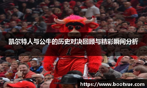 凯尔特人与公牛的历史对决回顾与精彩瞬间分析