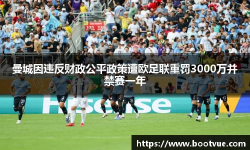 曼城因违反财政公平政策遭欧足联重罚3000万并禁赛一年